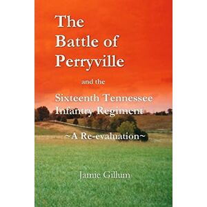 Gillum, Jamie The Battle of Perryville and the Sixteenth Tennessee Infantry Regiment: A Re-evaluation Gillum, Jamie The Battle of Perryville and the Sixteenth Tennessee Infantry Regiment: A Re-evaluation