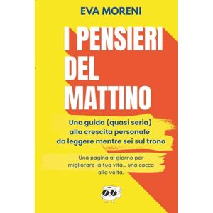 Moreni, Eva I pensieri del mattino: Una guida (quasi seria) alla crescita personale da leggere mentre sei sul trono Moreni, Eva I pensieri del mattino: Una guida (quasi seria) alla crescita personale da leggere mentre sei sul trono