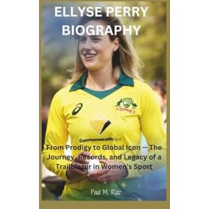 M. Ruiz, Paul ELLYSE PERRY BIOGRAPHY: From Prodigy to Global Icon — The Journey, Records, and Legacy of a Trailblazer in Women’s Sport M. Ruiz, Paul ELLYSE PERRY BIOGRAPHY: From Prodigy to Global Icon — The Journey, Records, and Legacy of a Trailblazer in Women’s Sport