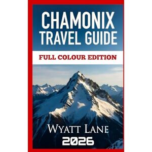 Lane, Wyatt Chamonix Travel Guide: Chamonix Awaits: Vivid Pictures & Pro Insights for an Unforgettable Journey! Lane, Wyatt Chamonix Travel Guide: Chamonix Awaits: Vivid Pictures & Pro Insights for an Unforgettable Journey!