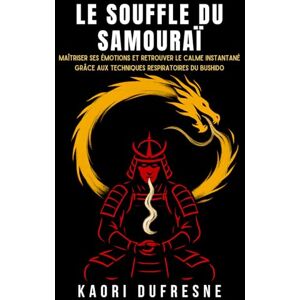 Dufresne, Kaori Le Souffle du Samouraï: Maîtriser ses émotions et retrouver le calme instantané grâce aux techniques respiratoires du Bushido (Sagesse du Guerrier Intérieur) Dufresne, Kaori Le Souffle du Samouraï: Maîtriser ses émotions et retrouver le calme instantané grâce aux techniques respiratoires du Bushido (Sagesse du Guerrier Intérieur)
