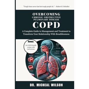 Wilson Overcoming Chronic Obstructive Pulmonary Disease COPD: A Complete Guide to Management and Treatment to Transform Your Relationship With Breathlessness Wilson Overcoming Chronic Obstructive Pulmonary Disease COPD: A Complete Guide to Management and Treatment to Transform Your Relationship With Breathlessness