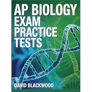 Blackwood, David Ap Biology Exam Practice Tests: Over 1000 practice questions with answers and detailed explanations to prepare you for the exam Blackwood, David Ap Biology Exam Practice Tests: Over 1000 practice questions with answers and detailed explanations to prepare you for the exam