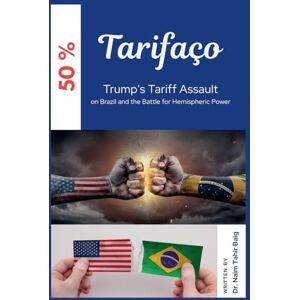 Baig, Naim Tahir Tarifaço: Trump's Tariff Assault on Brazil and the Battle for Hemispheric Power Baig, Naim Tahir Tarifaço: Trump's Tariff Assault on Brazil and the Battle for Hemispheric Power