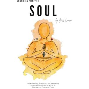 Louisa, Jess Lessons for the Soul: Understanding, practicing, and navigating lessons of the light for a life of more abundance, ease, and peace Louisa, Jess Lessons for the Soul: Understanding, practicing, and navigating lessons of the light for a life of more abundance, ease, and peace