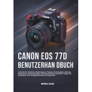 Collins, Martins G. CANON EOS 77D BENUTZERHAN DBUCH: Schritt-für-Schritt-Anleitung zu Tasten, Drehreglern, Menüs, Autofokus, Einstellungen, Aufnahmemodi und Profi-Tipps für Anfänger und fortgeschrittene Fotografen Collins, Martins G. CANON EOS 77D BENUTZERHAN DBUCH: Schritt-für-Schritt-Anleitung zu Tasten, Drehreglern, Menüs, Autofokus, Einstellungen, Aufnahmemodi und Profi-Tipps für Anfänger und fortgeschrittene Fotografen