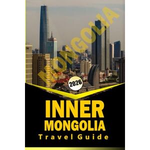 WOODBY, ADAM.N INNER MONGOLIA TRAVEL GUIDE 2026: Essential Travel Routes, Local Culture & Practical Planning for Exploring North China’s Grasslands, Deserts & Heritage Regions WOODBY, ADAM.N INNER MONGOLIA TRAVEL GUIDE 2026: Essential Travel Routes, Local Culture & Practical Planning for Exploring North China’s Grasslands, Deserts & Heritage Regions
