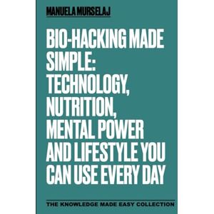 Murselaj, Manuela Bio-hacking made Simple: Technology, Nutrition, Mental Power and and Lifestyle You Can Use Every Day (Knowledge made simple) Murselaj, Manuela Bio-hacking made Simple: Technology, Nutrition, Mental Power and and Lifestyle You Can Use Every Day (Knowledge made simple)