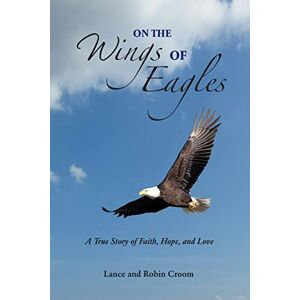 Croom, Robin On The Wings Of Eagles: A True Story of Faith, Hope and Love Croom, Robin On The Wings Of Eagles: A True Story of Faith, Hope and Love