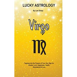 Sharp Lucky Astrology Virgo: Tapping into the Powers of Your Sun Sign for Greater Luck, Happiness, Health, Abundance & Love: 5 Sharp Lucky Astrology Virgo: Tapping into the Powers of Your Sun Sign for Greater Luck, Happiness, Health, Abundance & Love: 5