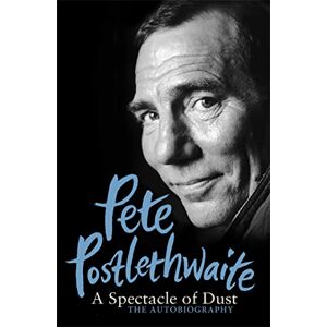 Pete Postlethwaite A Spectacle of Dust: The Autobiography Pete Postlethwaite A Spectacle of Dust: The Autobiography