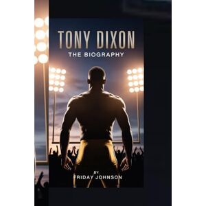 JOHNSON, OLIVIA TONY DIXON THE BIOGRAPHY: The Life Story of Tony Dixon — NFL Safety, Corporate Leader, Purpose-Driven Changemaker JOHNSON, OLIVIA TONY DIXON THE BIOGRAPHY: The Life Story of Tony Dixon — NFL Safety, Corporate Leader, Purpose-Driven Changemaker