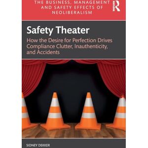 Dekker, Sidney Safety Theater: How the Desire for Perfection Drives Compliance Clutter, Inauthenticity, and Accidents (The Business, Management and Safety Effects of Neoliberalism) Dekker, Sidney Safety Theater: How the Desire for Perfection Drives Compliance Clutter, Inauthenticity, and Accidents (The Business, Management and Safety Effects of Neoliberalism)