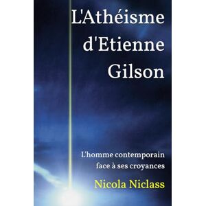Niclass, Nicola L'Athéisme d'Etienne Gilson: L'homme contemporain face à ses croyances (Écrits philosophiques) Niclass, Nicola L'Athéisme d'Etienne Gilson: L'homme contemporain face à ses croyances (Écrits philosophiques)