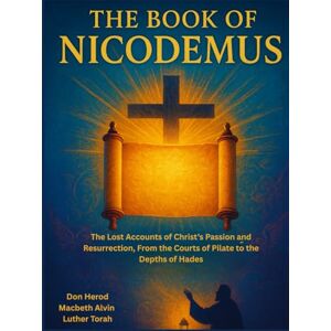 Herod, Don The Book of Nicodemus: The Lost Accounts of Christ’s Passion and Resurrection, From the Courts of Pilate to the Depths of Hades Herod, Don The Book of Nicodemus: The Lost Accounts of Christ’s Passion and Resurrection, From the Courts of Pilate to the Depths of Hades