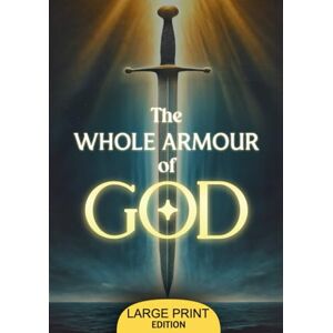Jowett, John Henry The Whole Armour of God (Large Print Edition): An Inspirational Study on Preparing the Soul with Truth, Righteousness, and Faith to Overcome Trials in the Spiritual Journey Jowett, John Henry The Whole Armour of God (Large Print Edition): An Inspirational Study on Preparing the Soul with Truth, Righteousness, and Faith to Overcome Trials in the Spiritual Journey