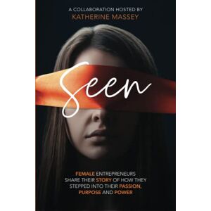 Massey, Katherine Seen: Female entrepreneurs share their story of how they stepped into their passion, purpose and power Massey, Katherine Seen: Female entrepreneurs share their story of how they stepped into their passion, purpose and power