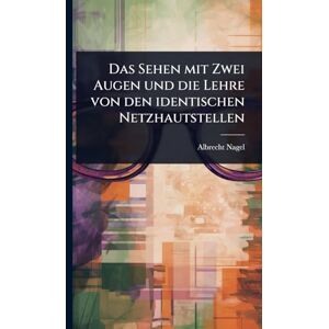 Nagel, Albrecht Das Sehen mit Zwei Augen und die Lehre von den identischen Netzhautstellen Nagel, Albrecht Das Sehen mit Zwei Augen und die Lehre von den identischen Netzhautstellen