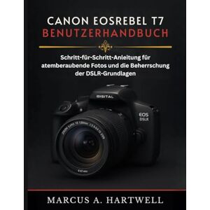 HARTWELL, MARCUS A. CANON EOS REBEL T7 BENUTZERHANDBUCH: Schritt-für-Schritt-Anleitung für atemberaubende Fotos und die Beherrschung der DSLR-Grundlagen HARTWELL, MARCUS A. CANON EOS REBEL T7 BENUTZERHANDBUCH: Schritt-für-Schritt-Anleitung für atemberaubende Fotos und die Beherrschung der DSLR-Grundlagen