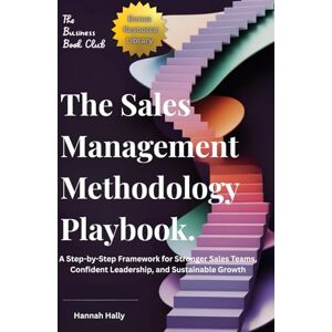 Hally, Hannah The Sales Management Methodology Playbook:: A Step-by-Step Framework for Stronger Sales Teams, Confident Leadership, and Sustainable Growth Hally, Hannah The Sales Management Methodology Playbook:: A Step-by-Step Framework for Stronger Sales Teams, Confident Leadership, and Sustainable Growth
