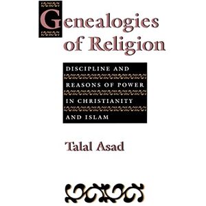 Asad, Prof Talal Genealogies of Religion: Discipline and Reasons of Power in Christianity and Islam Asad, Prof Talal Genealogies of Religion: Discipline and Reasons of Power in Christianity and Islam