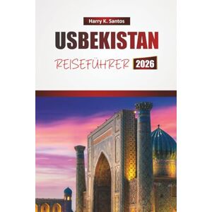 Santos, Harry K. USBEKISTAN REISEFÜHRER 2026: Entdecken Sie historische Sehenswürdigkeiten, versteckte Perlen, lokale Küche und kulturelle Erlebnisse in Zentralasien Santos, Harry K. USBEKISTAN REISEFÜHRER 2026: Entdecken Sie historische Sehenswürdigkeiten, versteckte Perlen, lokale Küche und kulturelle Erlebnisse in Zentralasien