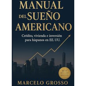 GROSSO, MARCELO MANUAL DEL SUEÑO AMERICANO. Crédito, vivienda e inversión para hispanos en EE. UU. Cómo construir historial, comprar casa, manejar impuestos y alcanzar libertad financiera paso a paso en EEUU. GROSSO, MARCELO MANUAL DEL SUEÑO AMERICANO. Crédito, vivienda e inversión para hispanos en EE. UU. Cómo construir historial, comprar casa, manejar impuestos y alcanzar libertad financiera paso a paso en EEUU.