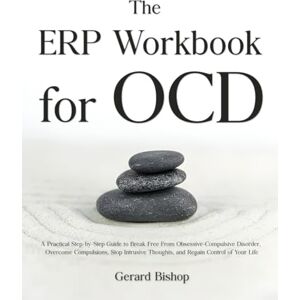 Bishop, Gerard The ERP Workbook for OCD: A Practical Step-by-Step Guide to Break Free From Obsessive-Compulsive Disorder, Overcome Compulsions, Stop Intrusive Thoughts, and Regain Control of Your Life Bishop, Gerard The ERP Workbook for OCD: A Practical Step-by-Step Guide to Break Free From Obsessive-Compulsive Disorder, Overcome Compulsions, Stop Intrusive Thoughts, and Regain Control of Your Life
