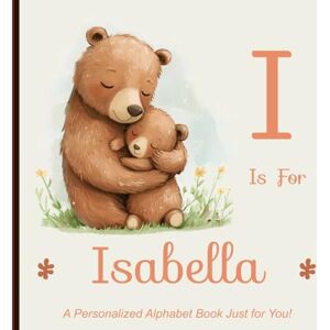 Miller, Shawn I is for Isabella: A Personalized Alphabet Book Just for You! Miller, Shawn I is for Isabella: A Personalized Alphabet Book Just for You!