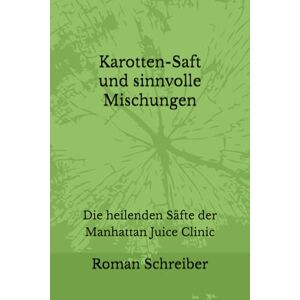 Schreiber, Dr. Roman Karotten-Saft und sinnvolle Mischungen: Die heilenden Säfte der Manhattan Juice Clinic Schreiber, Dr. Roman Karotten-Saft und sinnvolle Mischungen: Die heilenden Säfte der Manhattan Juice Clinic