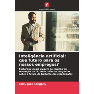 SANGALLY, Eddy Joel Inteligência artificial: que futuro para os nossos empregos?: Embarque numa viagem ao coração da revolução da IA, onde todas as perguntas sobre o futuro do trabalho são respondidas SANGALLY, Eddy Joel Inteligência artificial: que futuro para os nossos empregos?: Embarque numa viagem ao coração da revolução da IA, onde todas as perguntas sobre o futuro do trabalho são respondidas