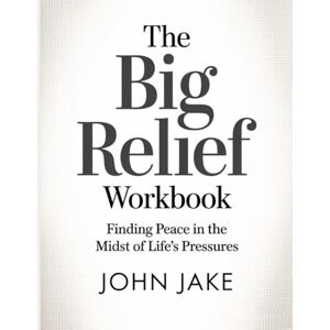 Jake, John The Big Relief Workbook: Finding Peace in the Midst of Life’s Pressures Jake, John The Big Relief Workbook: Finding Peace in the Midst of Life’s Pressures