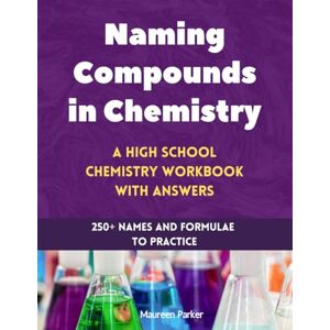 Parker, Maureen Naming Compounds in Chemistry: A High School Chemistry Workbook with Answers: 250+ Names and Formulae to Practice (High School Chemistry Workbooks) Parker, Maureen Naming Compounds in Chemistry: A High School Chemistry Workbook with Answers: 250+ Names and Formulae to Practice (High School Chemistry Workbooks)