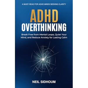 Sidhoum, Neil ADHD Overthinking: Break Free from Mental Loops, Quiet Your Mind, and Reduce Anxiety for Lasting Calm Sidhoum, Neil ADHD Overthinking: Break Free from Mental Loops, Quiet Your Mind, and Reduce Anxiety for Lasting Calm