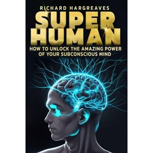 Hargreaves, Richard Super Human: How to Unlock the Amazing Power of Your Subconscious Mind Hargreaves, Richard Super Human: How to Unlock the Amazing Power of Your Subconscious Mind