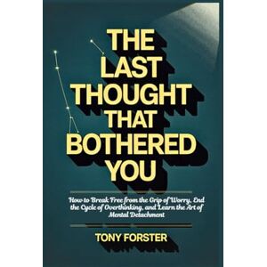 Forster, Tony THE LAST THOUGHT THAT BOTHERED YOU: How to Break Free from the Grip of Worry, End the Cycle of Overthinking, and Learn the Art of Mental Detachment Forster, Tony THE LAST THOUGHT THAT BOTHERED YOU: How to Break Free from the Grip of Worry, End the Cycle of Overthinking, and Learn the Art of Mental Detachment