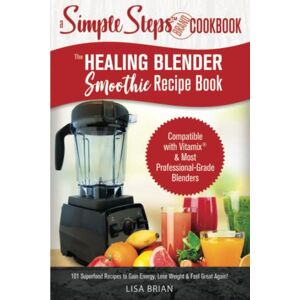Brian, Lisa The Healing Blender Smoothie Recipe Book: Compatible with Vitamix & Most Professional-Grade Blenders 101 Superfood Recipes to Gain Energy, Lose Weight & Feel Great Again! Brian, Lisa The Healing Blender Smoothie Recipe Book: Compatible with Vitamix & Most Professional-Grade Blenders 101 Superfood Recipes to Gain Energy, Lose Weight & Feel Great Again!