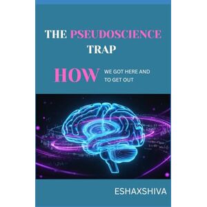 x Shiva, Esha The Pseudoscience Trap: How We Got Here and How to Get Out x Shiva, Esha The Pseudoscience Trap: How We Got Here and How to Get Out