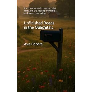Peters, Ava Unfinished Roads in the Ouachita’s: A story of second chances, quiet faith, and the healing only time—and grace—can bring. (Ouachita Hearts Series) Peters, Ava Unfinished Roads in the Ouachita’s: A story of second chances, quiet faith, and the healing only time—and grace—can bring. (Ouachita Hearts Series)