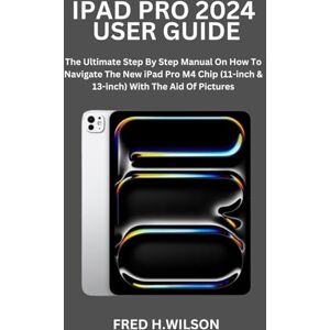 Wilson IPAD PRO 2024 USER GUIDE: The Ultimate Step By Step Manual On How To Navigate The New iPad Pro M4 Chip (11-inch & 13-inch) With The Aid Of Pictures Wilson IPAD PRO 2024 USER GUIDE: The Ultimate Step By Step Manual On How To Navigate The New iPad Pro M4 Chip (11-inch & 13-inch) With The Aid Of Pictures
