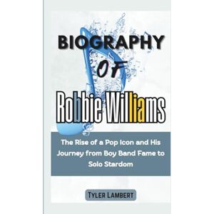 Lambert, Tyler Biography of Robbie Williams: The Rise of a Pop Icon and His Journey from Boy Band Fame to Solo Stardom Lambert, Tyler Biography of Robbie Williams: The Rise of a Pop Icon and His Journey from Boy Band Fame to Solo Stardom