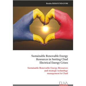 DJEKOUNDAYOM, Bemba Sustainable Renewable Energy Resources in Sorting Chad Electrical Energy Crises: Sustainable Renewable Energy Resources and strategic technology management in Chad DJEKOUNDAYOM, Bemba Sustainable Renewable Energy Resources in Sorting Chad Electrical Energy Crises: Sustainable Renewable Energy Resources and strategic technology management in Chad