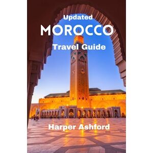 Ashford, Harper Updated Morocco Travel Guide: A Comprehensive Guide to Explore the Rich History, iconic tourist spots, Natural Wonders, Vibrant Culture, and Stunning Landscapes of Morocco and Travel Tips Ashford, Harper Updated Morocco Travel Guide: A Comprehensive Guide to Explore the Rich History, iconic tourist spots, Natural Wonders, Vibrant Culture, and Stunning Landscapes of Morocco and Travel Tips