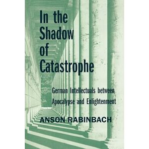 Rabinbach, Anson In the Shadow of Catastrophe: German Intellectuals Between Apocalypse and Enlightenment: 14 (Weimar & Now: German Cultural Criticism) Rabinbach, Anson In the Shadow of Catastrophe: German Intellectuals Between Apocalypse and Enlightenment: 14 (Weimar & Now: German Cultural Criticism)
