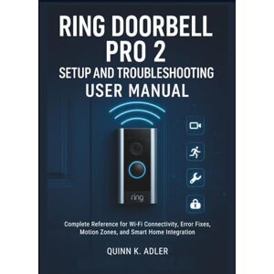 K. Adler, Quinn Ring Doorbell Pro 2 Setup and Troubleshooting User Manual: Complete Reference for Wi-Fi Connectivity, Error Fixes, Motion Zones, and Smart Home Integration K. Adler, Quinn Ring Doorbell Pro 2 Setup and Troubleshooting User Manual: Complete Reference for Wi-Fi Connectivity, Error Fixes, Motion Zones, and Smart Home Integration