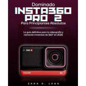D. Lens, Zara DOMINANDO INSTA360 PRO 2 PARA PRINCIPIANTES ABSOLUTOS: La guía definitiva para la videografía y narración inmersiva de 360° en 2025 D. Lens, Zara DOMINANDO INSTA360 PRO 2 PARA PRINCIPIANTES ABSOLUTOS: La guía definitiva para la videografía y narración inmersiva de 360° en 2025
