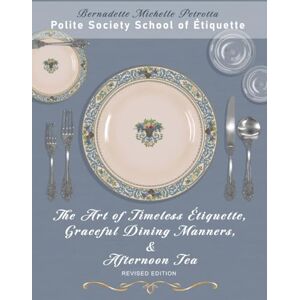 Petrotta, Ms. Bernadette Michelle The Art of Timeless Étiquette, Graceful Dining Manners, & Afternoon Tea REVISED EDITION Petrotta, Ms. Bernadette Michelle The Art of Timeless Étiquette, Graceful Dining Manners, & Afternoon Tea REVISED EDITION