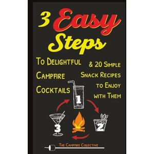 Collective, The Campfire 3 EASY STEPS to Delightful Campfire Cocktails: & 20 Simple Snack Recipes to Enjoy With Them Collective, The Campfire 3 EASY STEPS to Delightful Campfire Cocktails: & 20 Simple Snack Recipes to Enjoy With Them