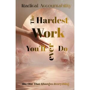 DeLosSantos Rodriquez, Sylvia Aubrey Love Radical Accountability, The Hardest Work You'll Ever do: The one that matters the most DeLosSantos Rodriquez, Sylvia Aubrey Love Radical Accountability, The Hardest Work You'll Ever do: The one that matters the most