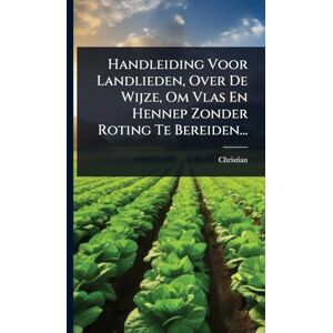 Handleiding Voor Landlieden, Over De Wijze, Om Vlas En Hennep Zonder Roting Te Bereiden... Handleiding Voor Landlieden, Over De Wijze, Om Vlas En Hennep Zonder Roting Te Bereiden...
